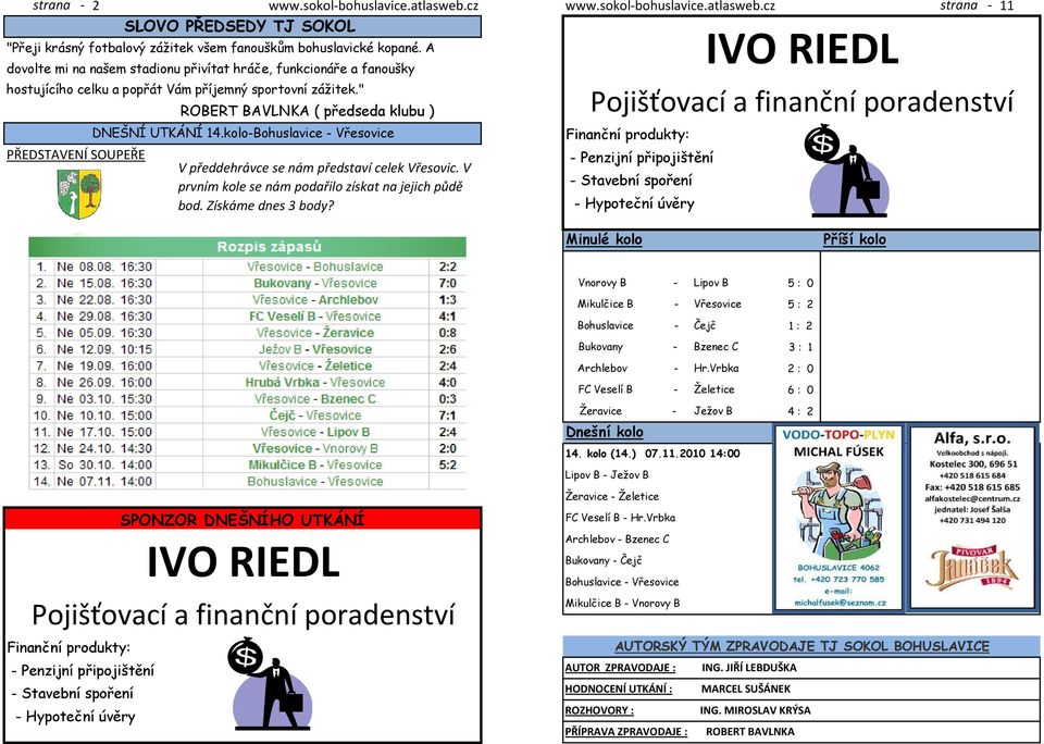 " PŘEDSTAVENÍ SOUPEŘE ROBERT BAVLNKA ( předseda klubu ) DNEŠNÍ UTKÁNÍ 14.kolo-Bohuslavice - Vřesovice V předdehrávce se nám představí celek Vřesovic.