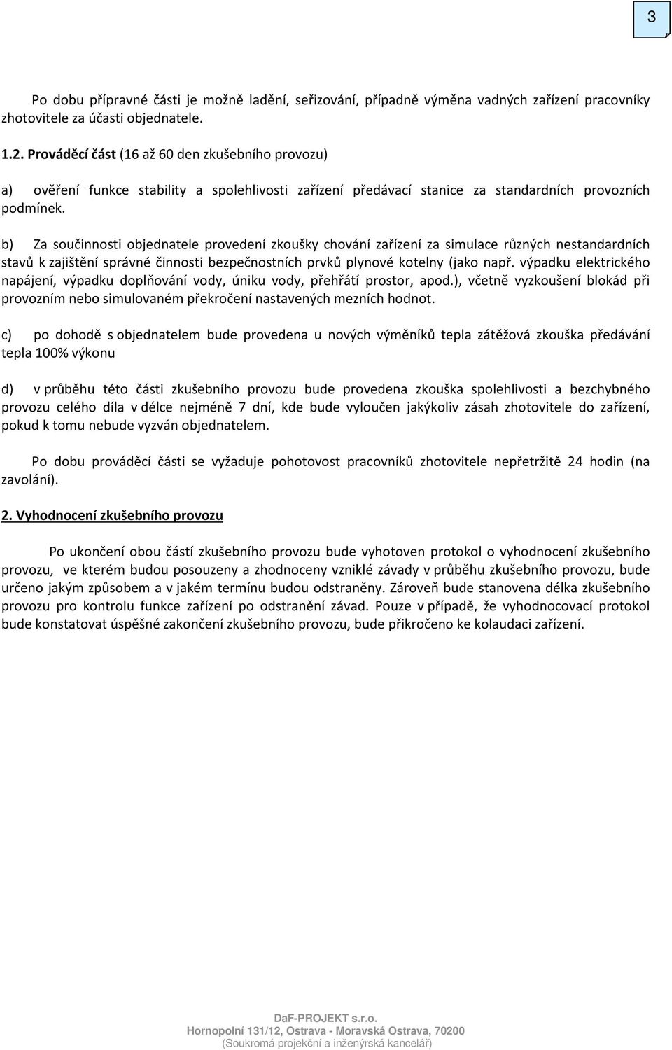 b) Za součinnosti objednatele provedení zkoušky chování zařízení za simulace různých nestandardních stavů k zajištění správné činnosti bezpečnostních prvků plynové kotelny (jako např.