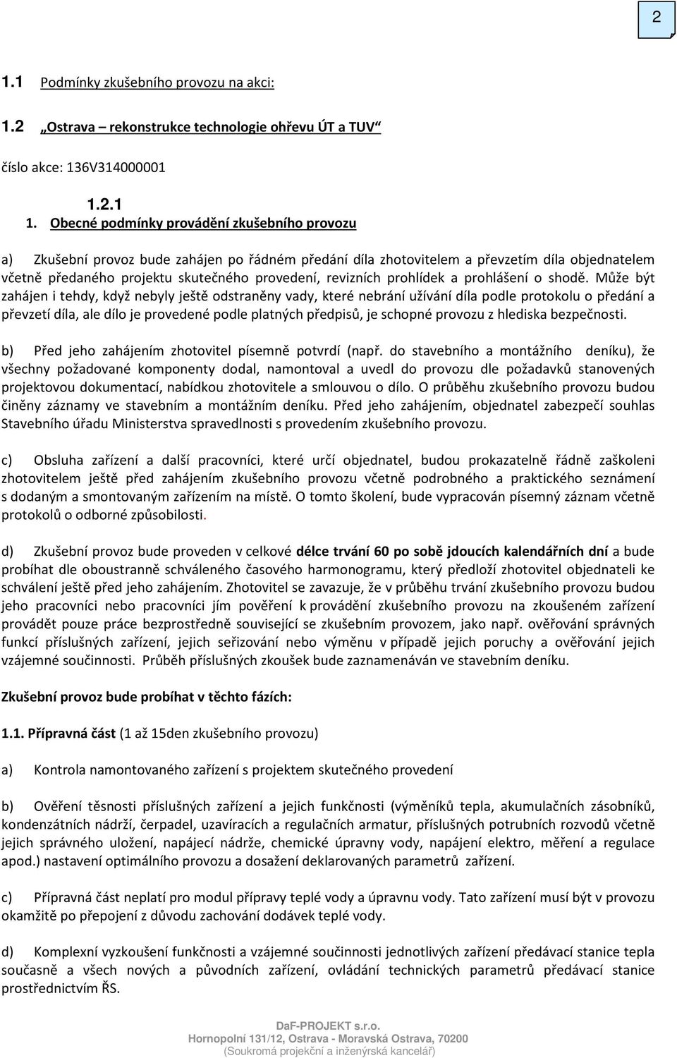 Obecné podmínky provádění zkušebního provozu a) Zkušební provoz bude zahájen po řádném předání díla zhotovitelem a převzetím díla objednatelem včetně předaného projektu skutečného provedení,