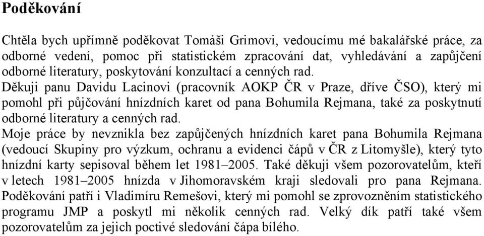 Děkuji panu Davidu Lacinovi (pracovník AOKP ČR v Praze, dříve ČSO), který mi pomohl při půjčování hnízdních karet od pana Bohumila Rejmana, také za poskytnutí odborné literatury a cenných rad.