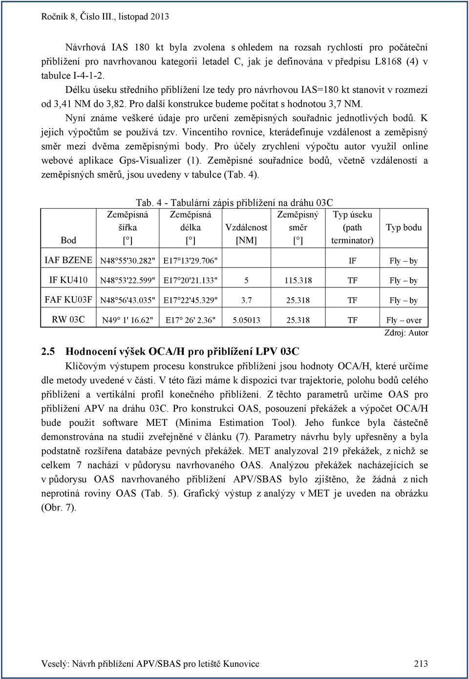 Nyní známe veškeré údaje pro určení zeměpisných souřadnic jednotlivých bodů. K jejich výpočtům se používá tzv.