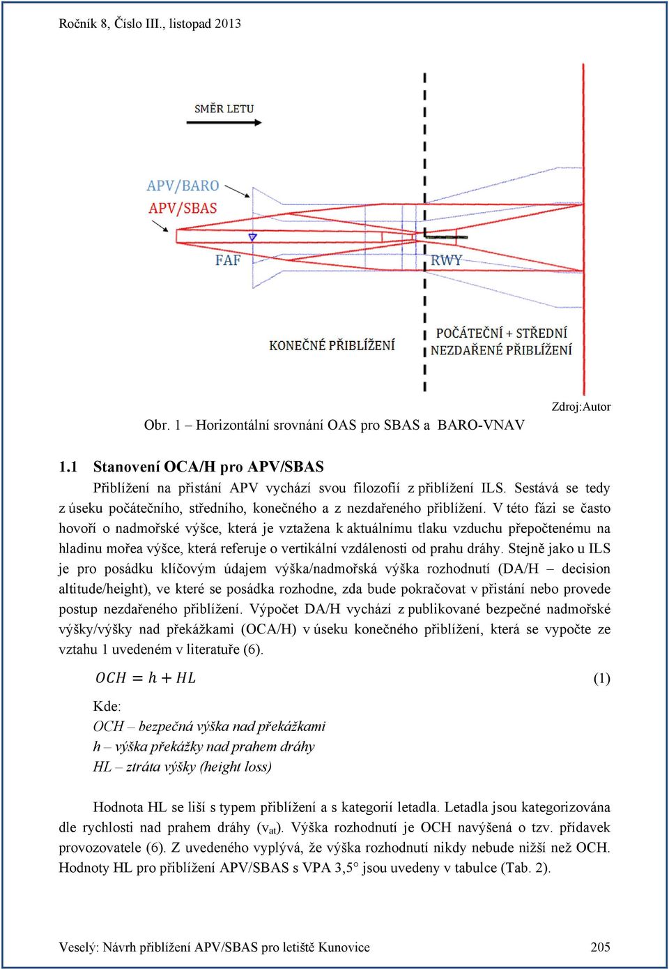 V této fázi se často hovoří o nadmořské výšce, která je vztažena k aktuálnímu tlaku vzduchu přepočtenému na hladinu mořea výšce, která referuje o vertikální vzdálenosti od prahu dráhy.