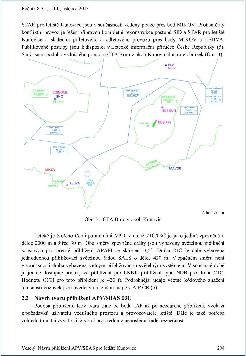 Publikované postupy jsou k dispozici v Letecké informační příručce České Republiky (5). Současnou podobu vzdušného prostoru CTA Brno v okolí Kunovic ilustruje obrázek (Obr. 3). Obr.