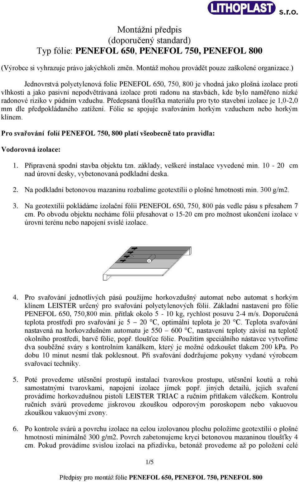 riziko v půdním vzduchu. Předepsaná tloušťka materiálu pro tyto stavební izolace je 1,0-2,0 mm dle předpokládaného zatížení. Fólie se spojuje svařováním horkým vzduchem nebo horkým klínem.