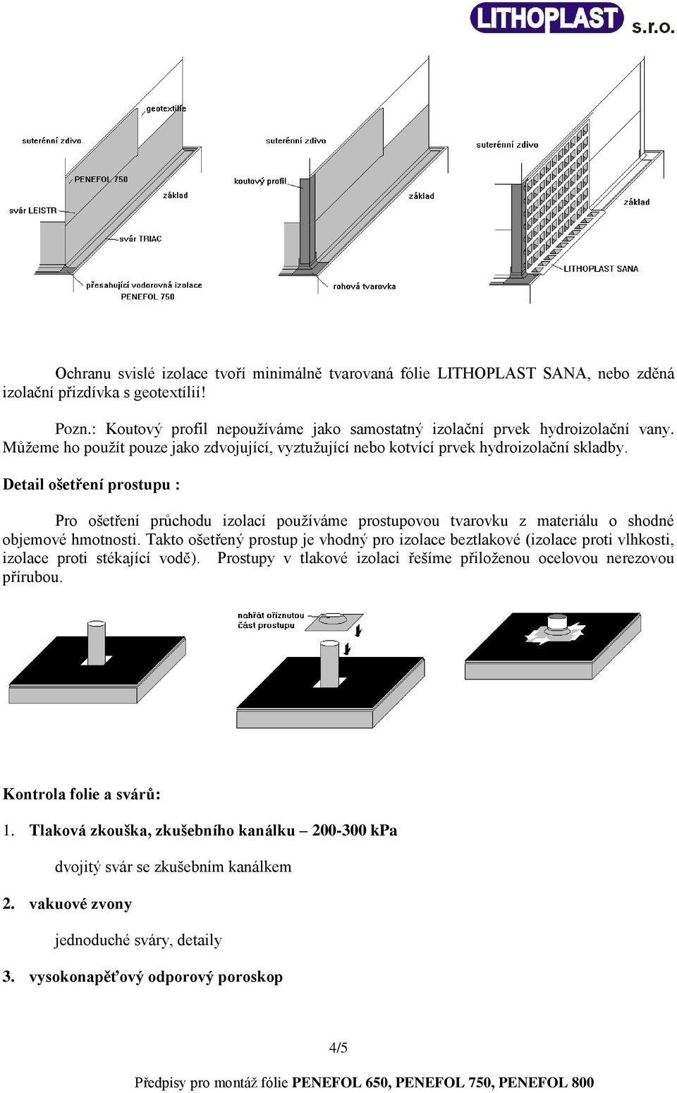 Detail ošetření prostupu : Pro ošetření průchodu izolací používáme prostupovou tvarovku z materiálu o shodné objemové hmotnosti.