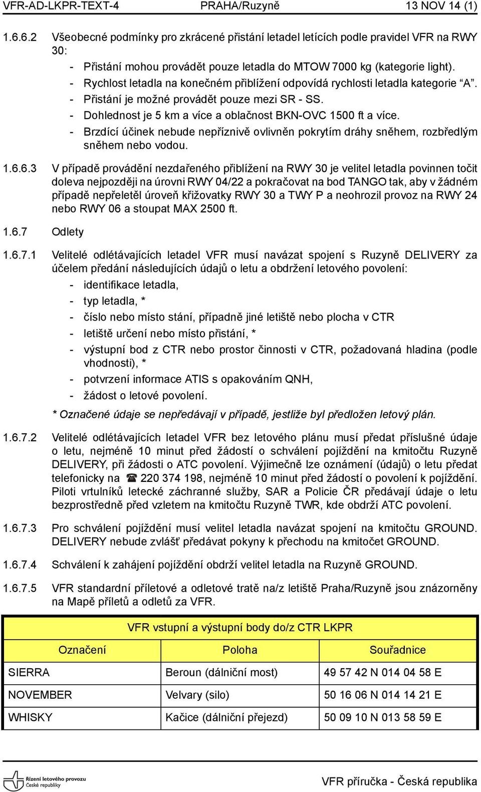 - Rychlost letadla na konečném přiblížení odpovídá rychlosti letadla kategorie A. - Přistání je možné provádět pouze mezi SR - SS. - Dohlednost je 5 km a více a oblačnost BKN-OVC 1500 ft a více.