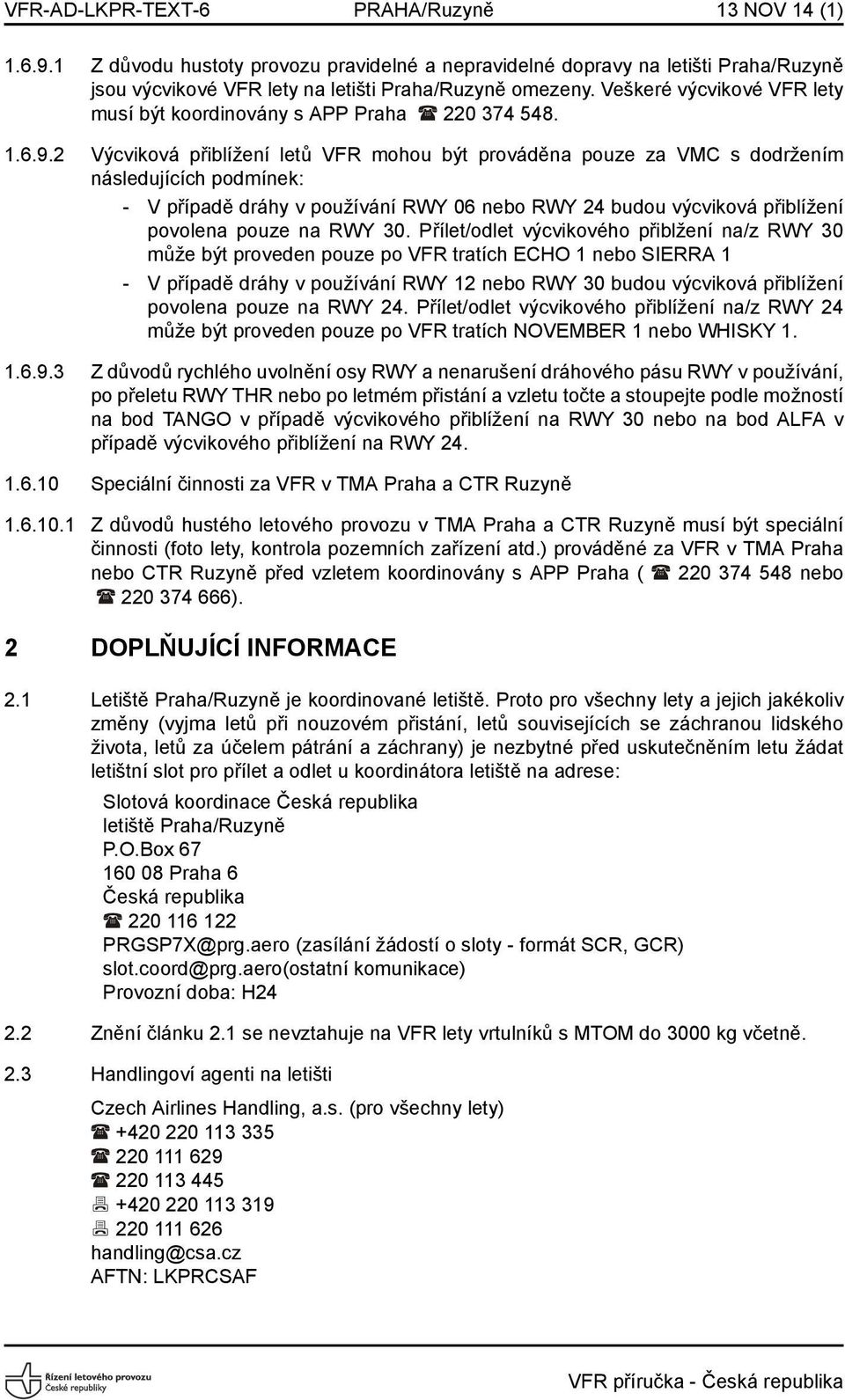 2 Výcviková přiblížení letů VFR mohou být prováděna pouze za VMC s dodržením následujících podmínek: - V případě dráhy v používání RWY 06 nebo RWY 24 budou výcviková přiblížení povolena pouze na RWY