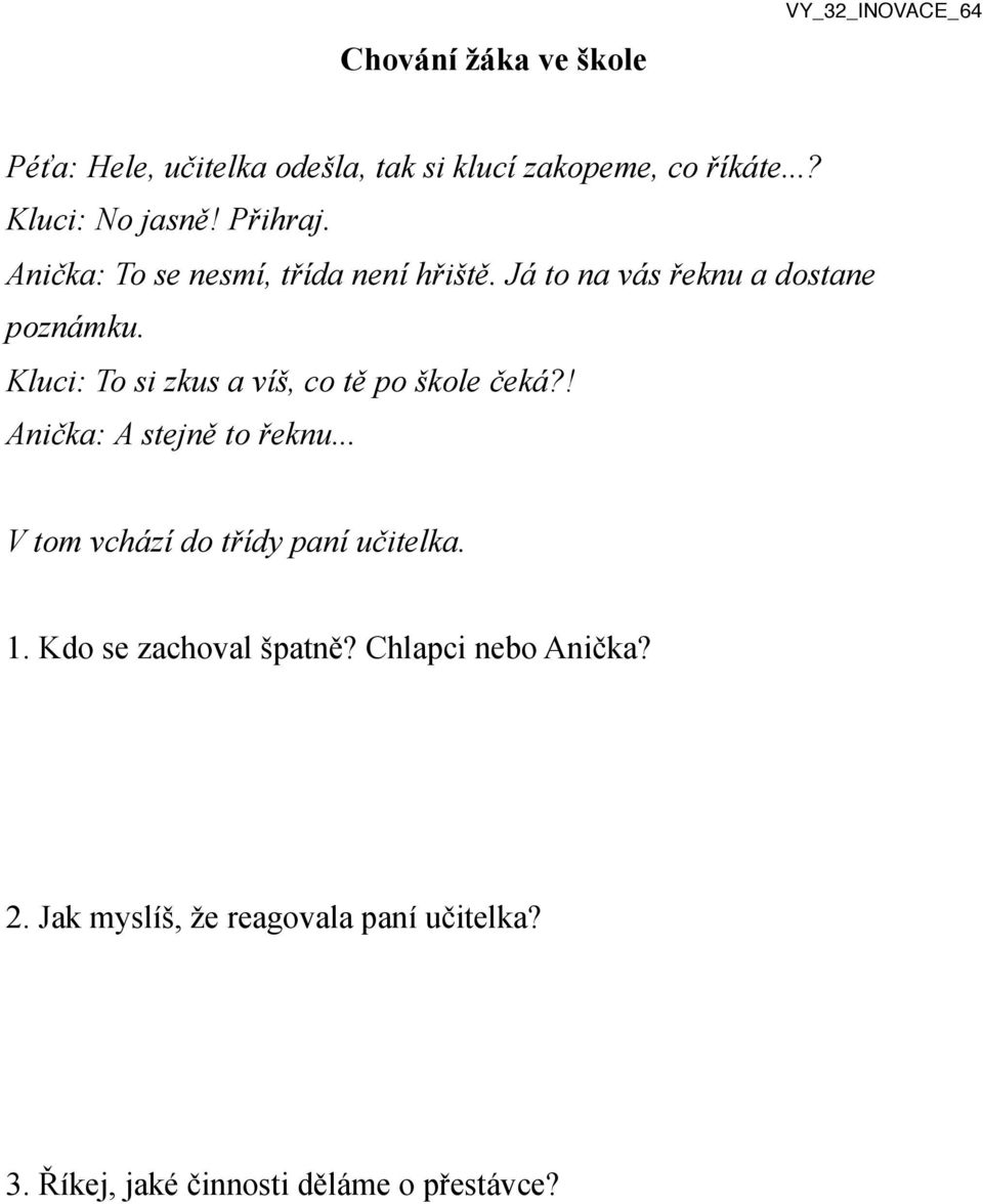 Kluci: To si zkus a víš, co tě po škole čeká?! Anička: A stejně to řeknu... V tom vchází do třídy paní učitelka. 1.