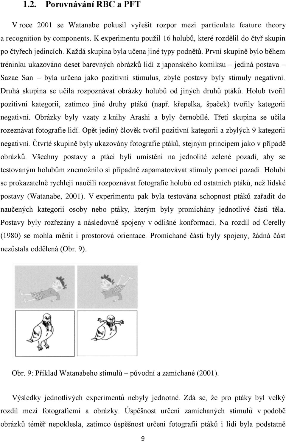 První skupině bylo během tréninku ukazováno deset barevných obrázků lidí z japonského komiksu jediná postava Sazae San byla určena jako pozitivní stimulus, zbylé postavy byly stimuly negativní.