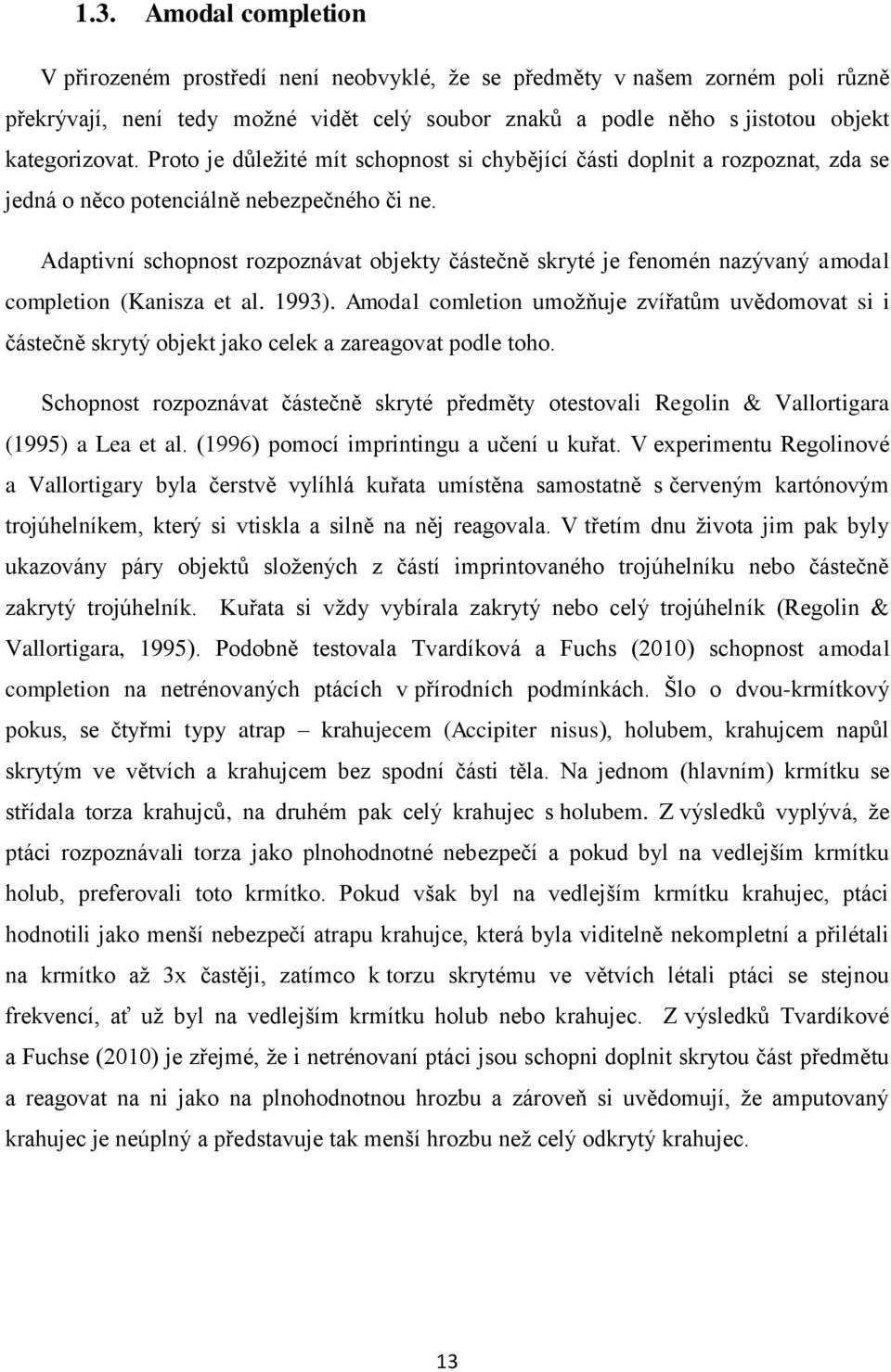 Adaptivní schopnost rozpoznávat objekty částečně skryté je fenomén nazývaný amodal completion (Kanisza et al. 1993).