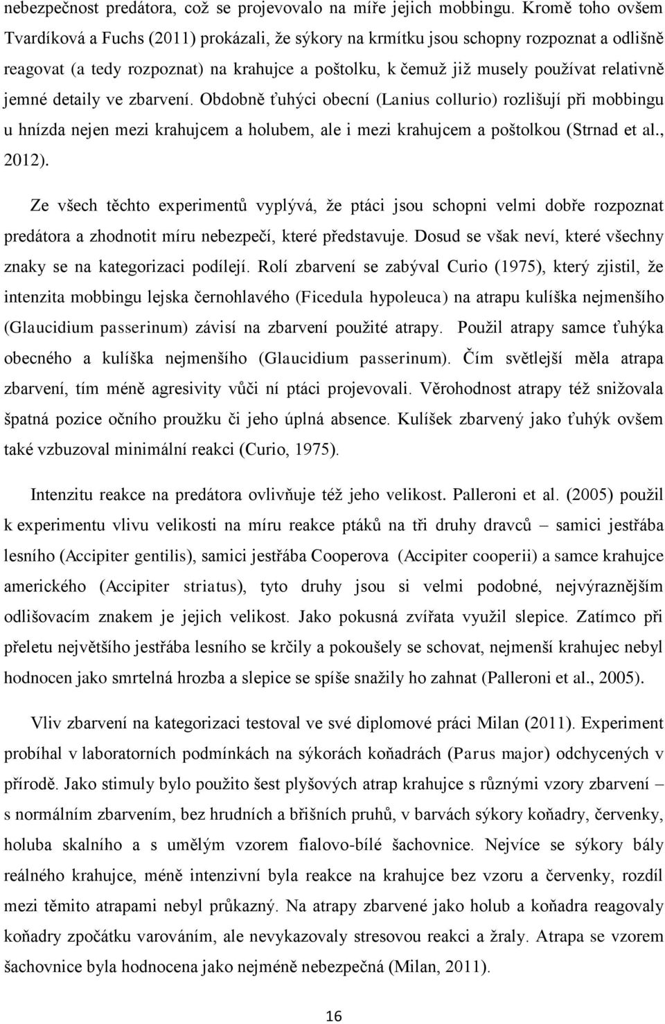 jemné detaily ve zbarvení. Obdobně ťuhýci obecní (Lanius collurio) rozlišují při mobbingu u hnízda nejen mezi krahujcem a holubem, ale i mezi krahujcem a poštolkou (Strnad et al., 2012).