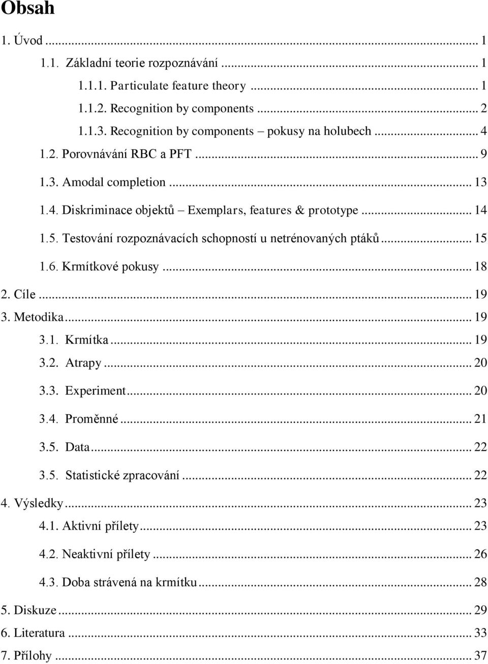 Testování rozpoznávacích schopností u netrénovaných ptáků... 15 1.6. Krmítkové pokusy... 18 2. Cíle... 19 3. Metodika... 19 3.1. Krmítka... 19 3.2. Atrapy... 20 3.3. Experiment... 20 3.4.
