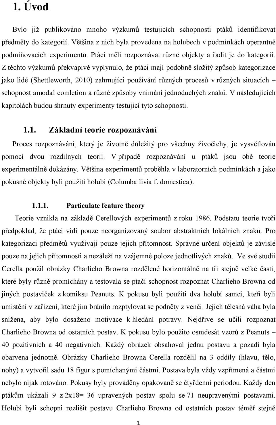 Z těchto výzkumů překvapivě vyplynulo, že ptáci mají podobně složitý způsob kategorizace jako lidé (Shettleworth, 2010) zahrnující používání různých procesů v různých situacích schopnost amodal