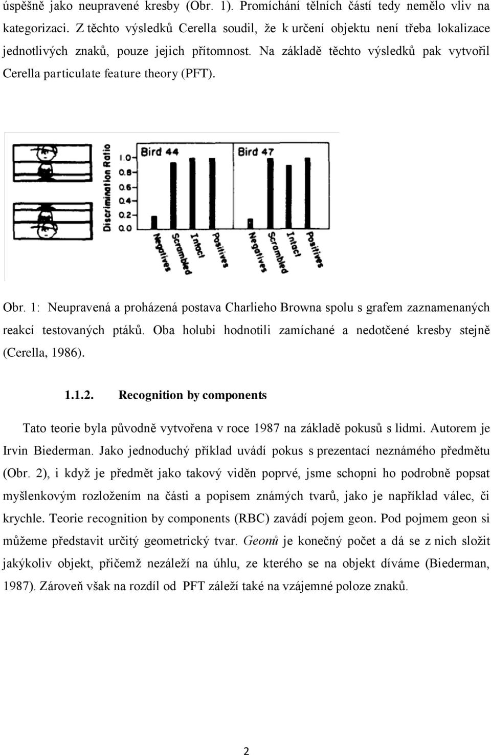 Na základě těchto výsledků pak vytvořil Cerella particulate feature theory (PFT). Obr. 1: Neupravená a proházená postava Charlieho Browna spolu s grafem zaznamenaných reakcí testovaných ptáků.