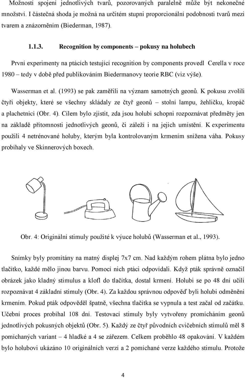Recognition by components pokusy na holubech První experimenty na ptácích testující recognition by components provedl Cerella v roce 1980 tedy v době před publikováním Biedermanovy teorie RBC (viz