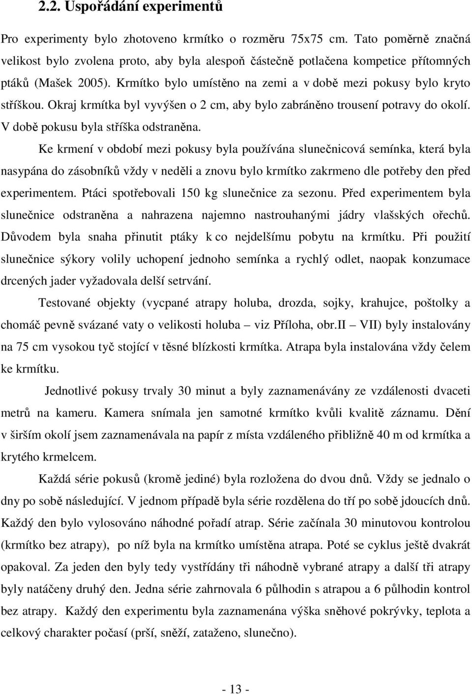 Okraj krmítka byl vyvýšen o 2 cm, aby bylo zabráněno trousení potravy do okolí. V době pokusu byla stříška odstraněna.