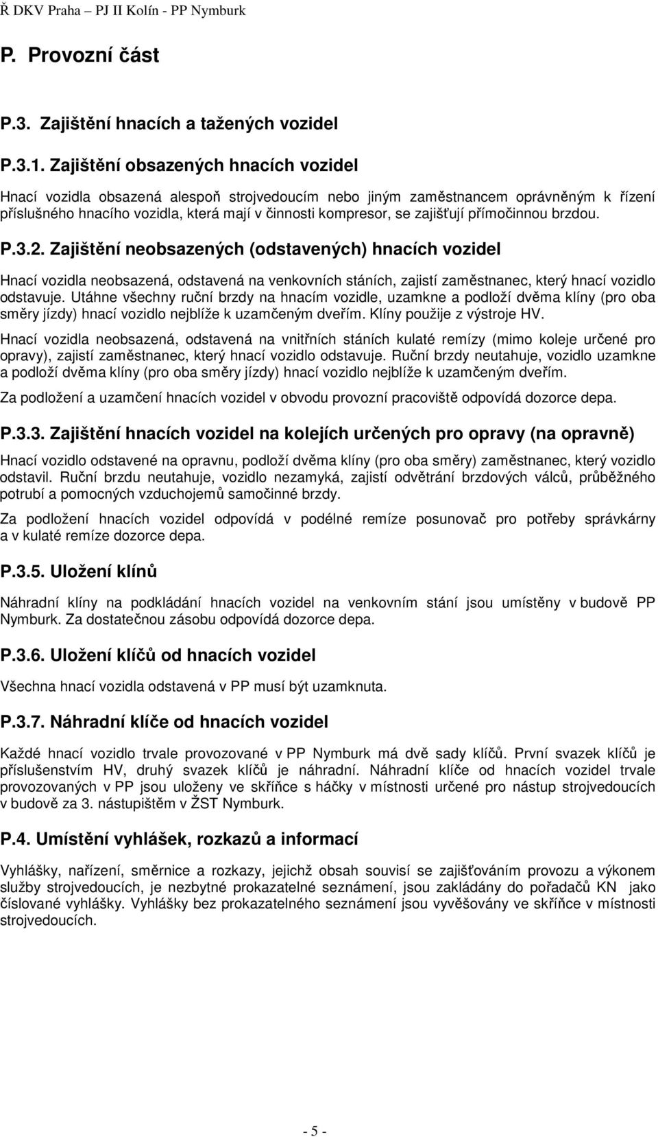 zajišťují přímočinnou brzdou. P.3.2. Zajištění neobsazených (odstavených) hnacích vozidel Hnací vozidla neobsazená, odstavená na venkovních stáních, zajistí zaměstnanec, který hnací vozidlo odstavuje.