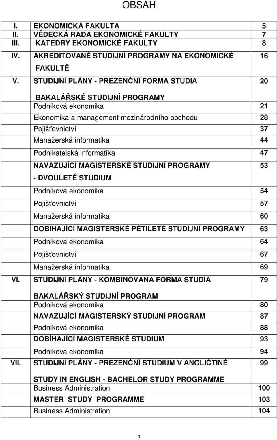 BAKALÁŘSKÉ STUDIJNÍ PROGRAMY Podniková ekonomika 21 Ekonomika a management mezinárodního obchodu 28 Pojišťovnictví 37 Manažerská informatika 44 Podnikatelská informatika 47 NAVAZUJÍCÍ MAGISTERSKÉ