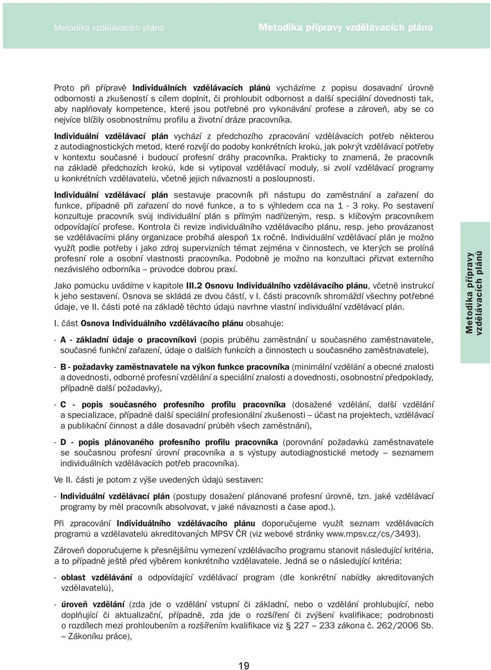 Individuální vzdělávací plán vychází z předchozího zpracování vzdělávacích potřeb některou z autodiagnostických metod, které rozvíjí do podoby konkrétních kroků, jak pokrýt vzdělávací potřeby v