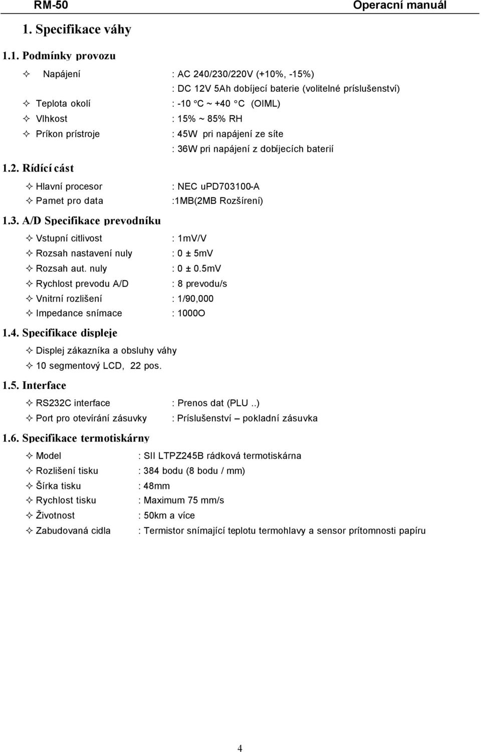 nuly : 0 ± 0.5mV Rychlost prevodu A/D : 8 prevodu/s Vnitrní rozlišení : 1/90,000 Impedance snímace : 1000O 1.4. Specifikace displeje zákazníka a obsluhy váhy 10 segmentový LCD, 22 pos. 1.5. Interface RS232C interface : Prenos dat (PLU.