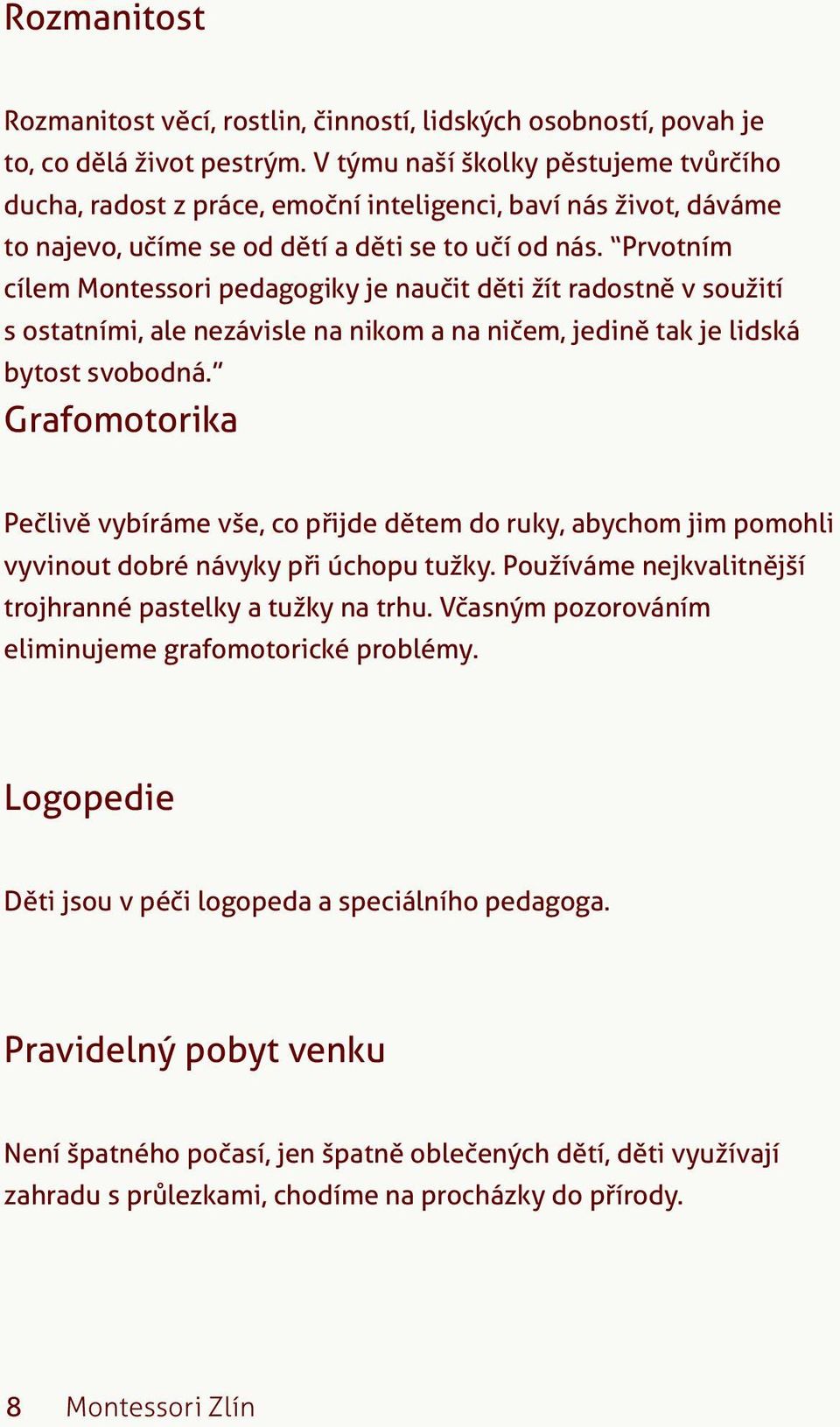 Prvotním cílem Montessori pedagogiky je naučit děti žít radostně v soužití s ostatními, ale nezávisle na nikom a na ničem, jedině tak je lidská bytost svobodná.