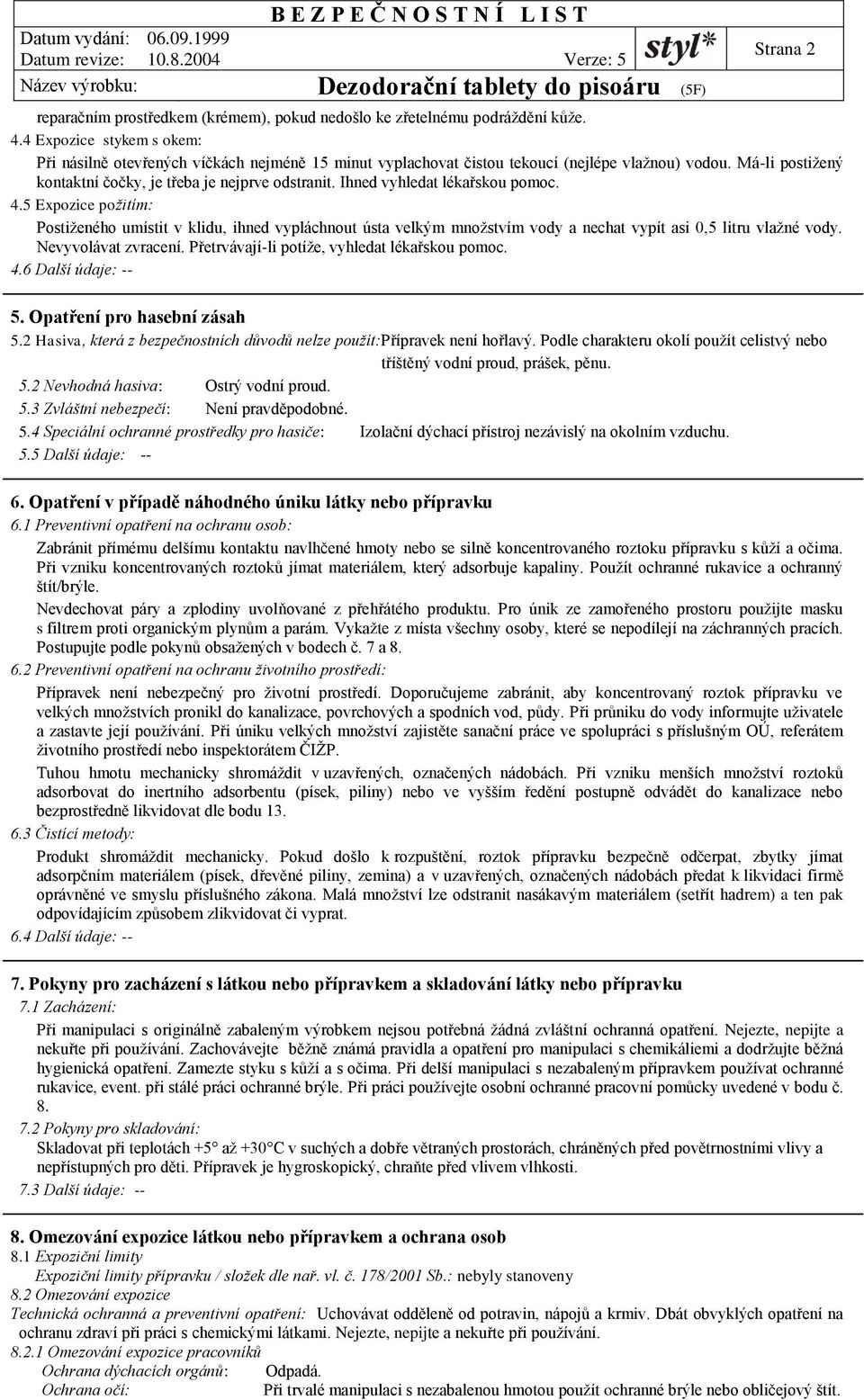 Ihned vyhledat lékařskou pomoc. 4.5 Expozice požitím: Postiženého umístit v klidu, ihned vypláchnout ústa velkým množstvím vody a nechat vypít asi 0,5 litru vlažné vody. Nevyvolávat zvracení.