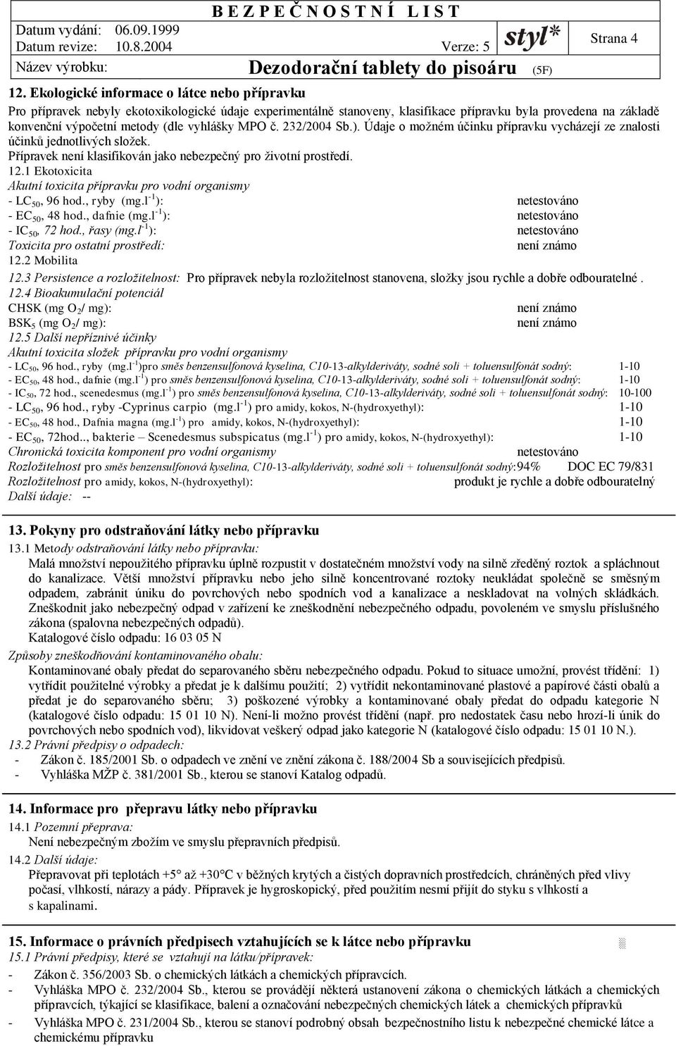 vyhlášky MPO č. 232/2004 Sb.). Údaje o možném účinku přípravku vycházejí ze znalosti účinků jednotlivých složek. Přípravek není klasifikován jako nebezpečný pro životní prostředí. 12.