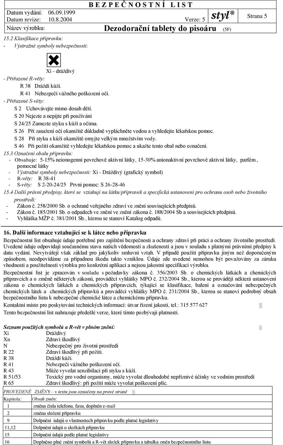 S 26 Při zasažení očí okamžitě důkladně vypláchněte vodou a vyhledejte lékařskou pomoc. S 28 Při styku s kůží okamžitě omyjte velkým množstvím vody.