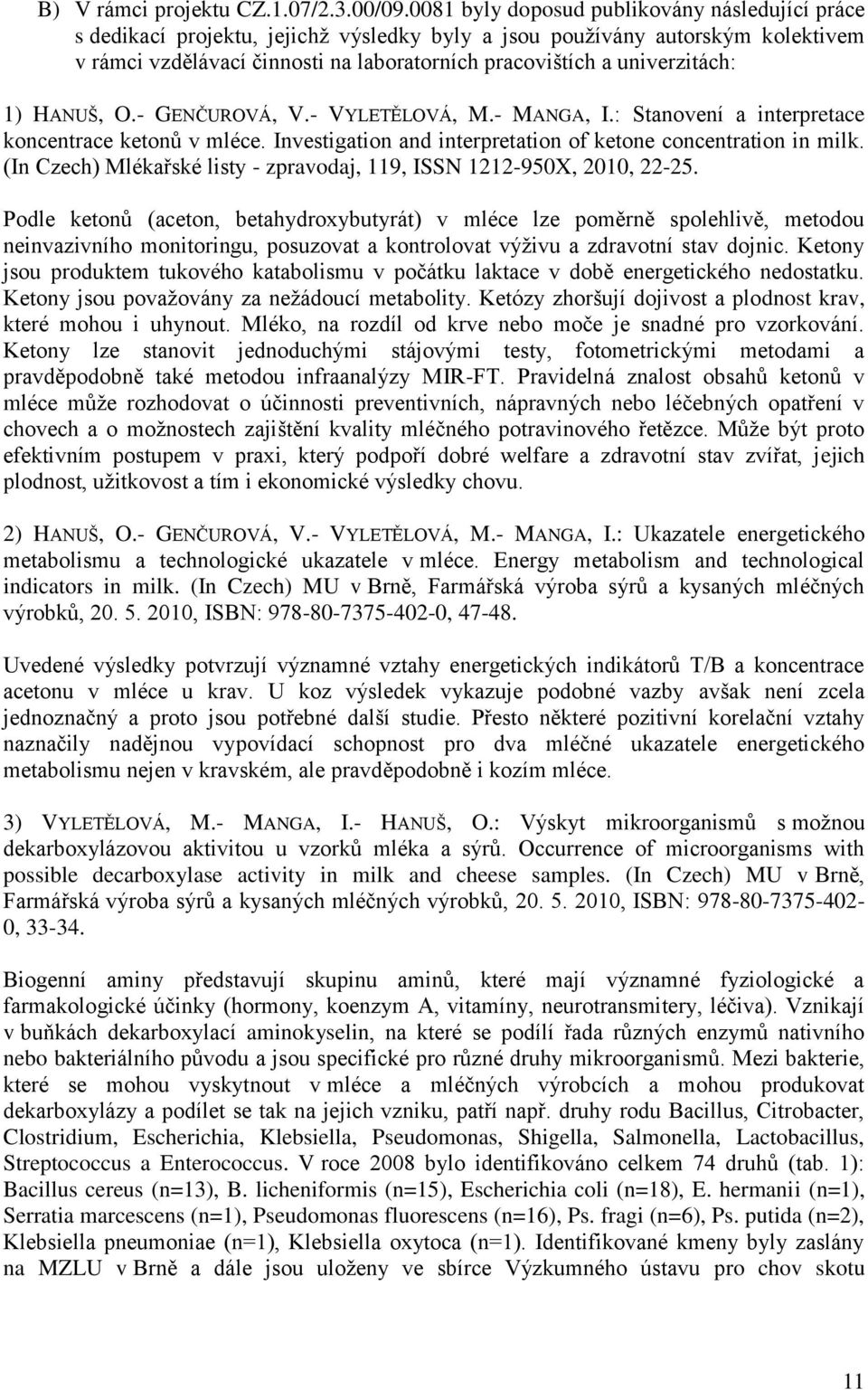 univerzitách: 1) HANUŠ, O.- GENČUROVÁ, V.- VYLETĚLOVÁ, M.- MANGA, I.: Stanovení a interpretace koncentrace ketonů v mléce. Investigation and interpretation of ketone concentration in milk.