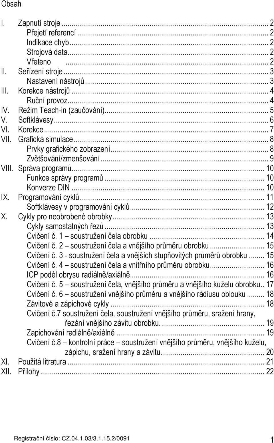 .. 10 Funkce správy programů... 10 Konverze DIN... 10 IX. Programování cyklů... 11 Softklávesy v programování cyklů... 12 X. Cykly pro neobrobené obrobky... 13 Cykly samostatných řezů... 13 Cvičení č.