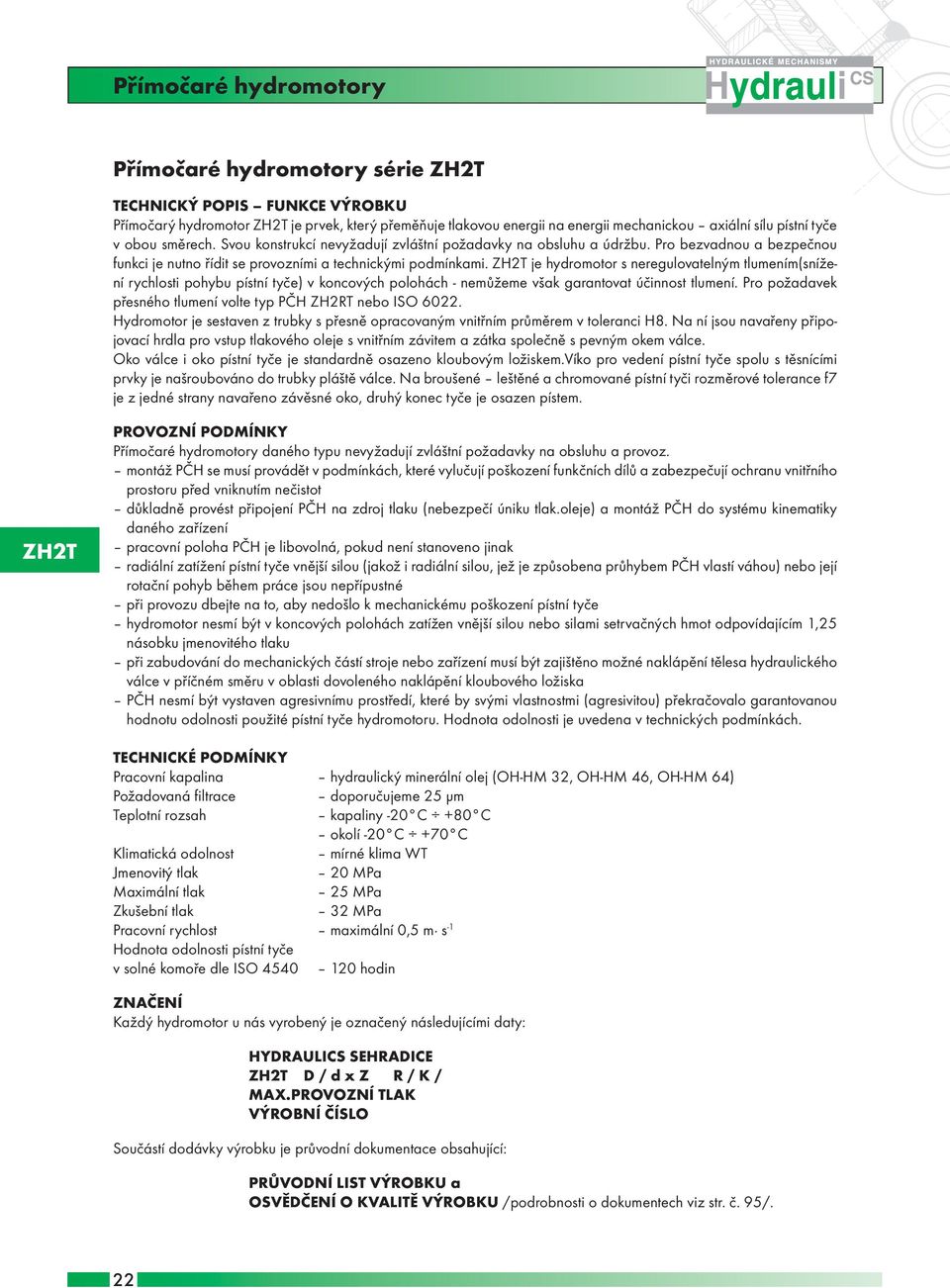 ZH2T je hydromotor s neregulovatelným tlumením(snížení rychlosti pohybu pístní tyče) v koncových polohách - nemůžeme však garantovat účinnost tlumení.