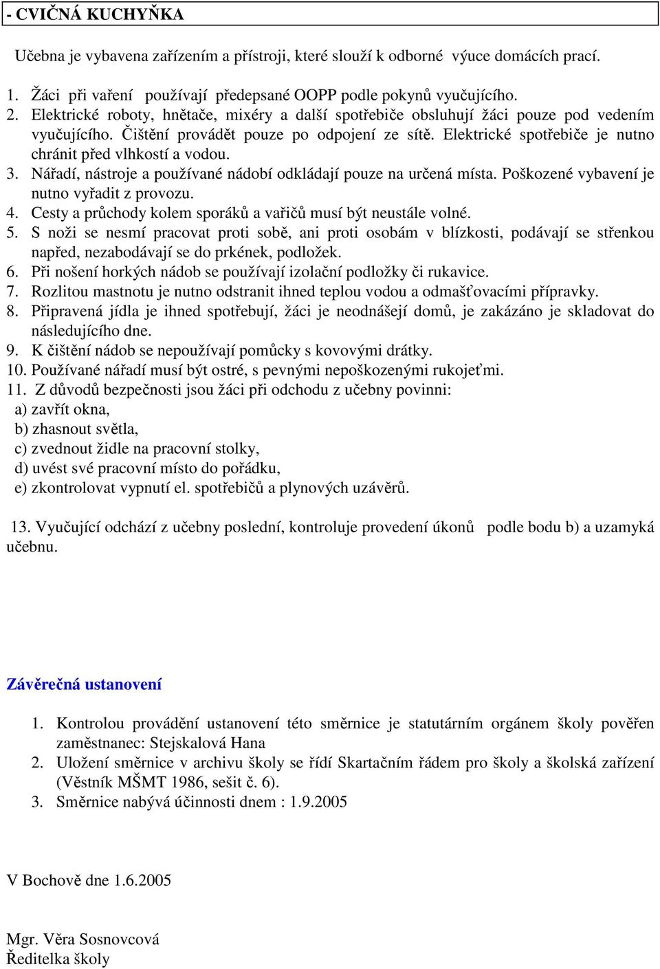 Elektrické spotřebiče je nutno chránit před vlhkostí a vodou. 3. Nářadí, nástroje a používané nádobí odkládají pouze na určená místa. Poškozené vybavení je nutno vyřadit z provozu. 4.