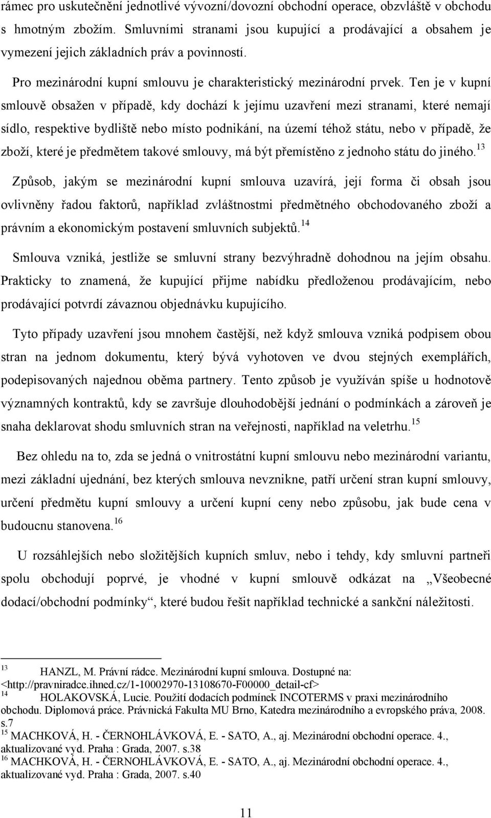 Ten je v kupní smlouvě obsažen v případě, kdy dochází k jejímu uzavření mezi stranami, které nemají sídlo, respektive bydliště nebo místo podnikání, na území téhož státu, nebo v případě, že zboží,