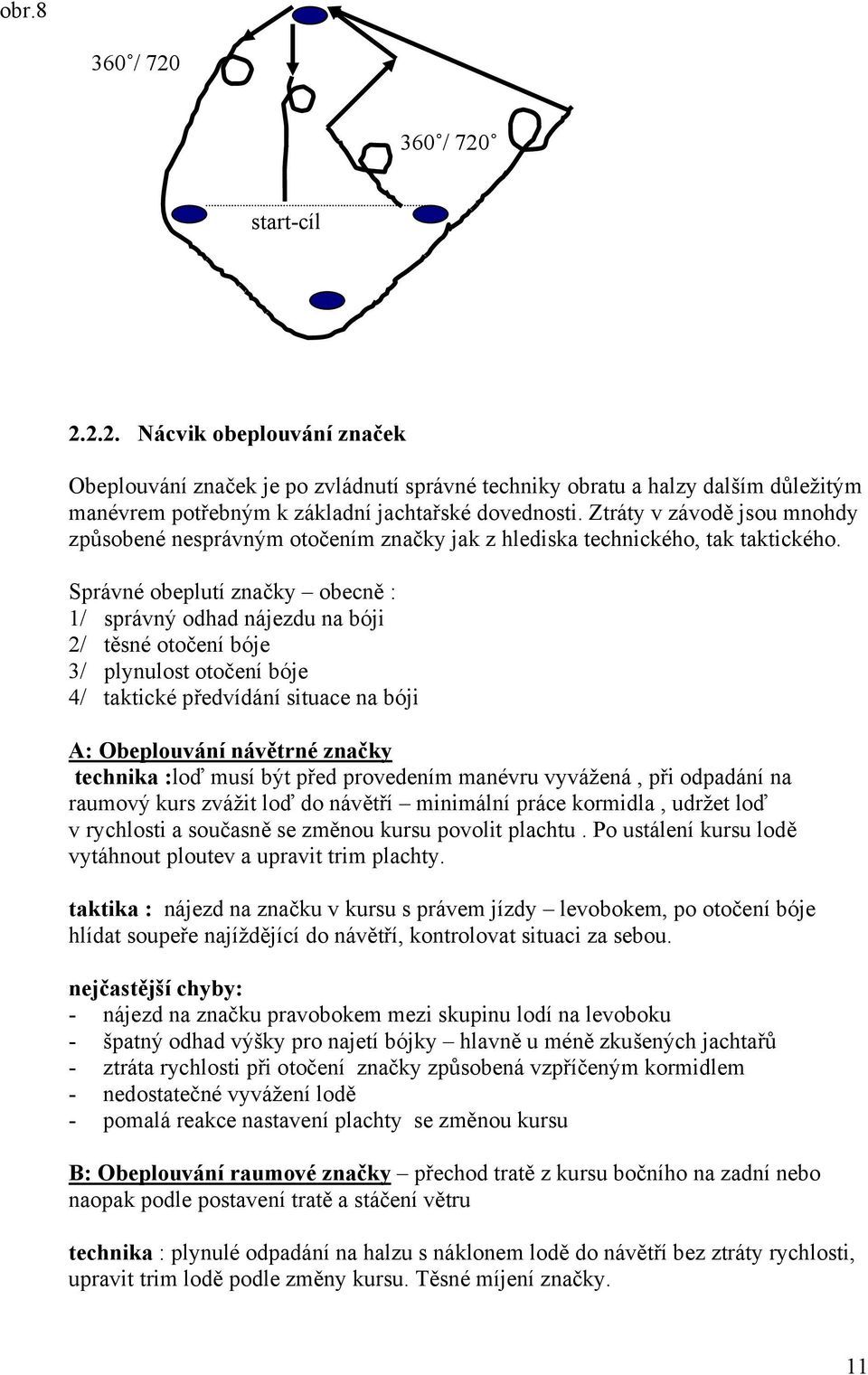 Správné obeplutí značky obecně : 1/ správný odhad nájezdu na bóji 2/ těsné otočení bóje 3/ plynulost otočení bóje 4/ taktické předvídání situace na bóji A: Obeplouvání návětrné značky technika :loď