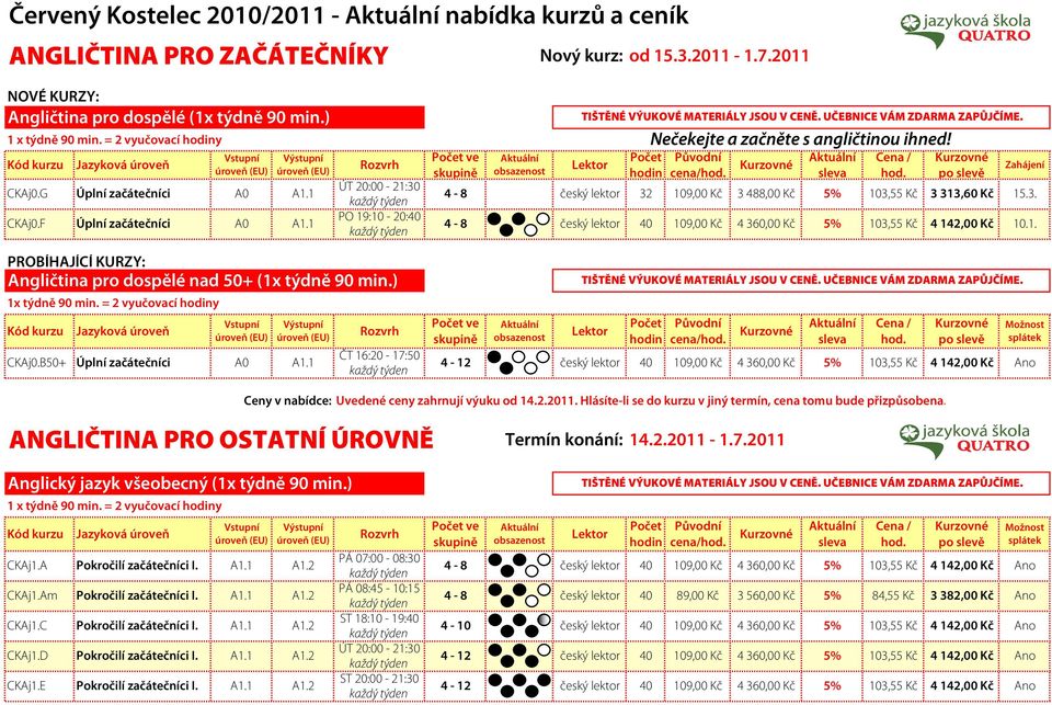 B50+ ČT 16: - 17:50 A0 Ceny v nabídce: Uvedené ceny zahrnují výuku od 14.2.11. Hlásíte-li se do kurzu v jiný termín, cena tomu bude přizpůsobena. ANGLIČTINA PRO OSTATNÍ ÚROVNĚ Termín konání: 14.2.11-1.