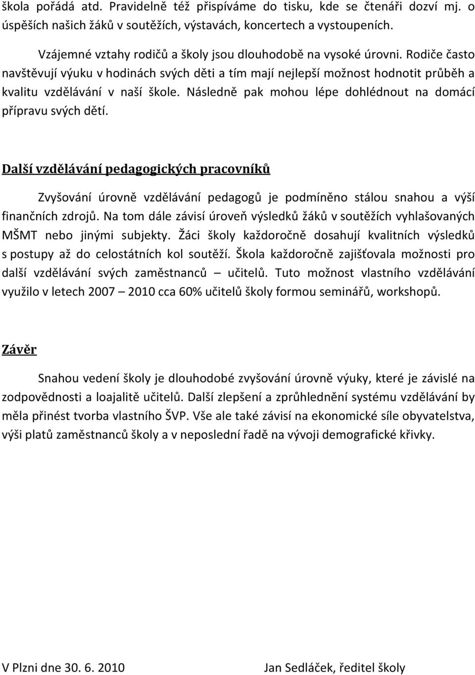 Následě pak mohou lépe dohlédout a domácí přípravu svých dětí. Další vzděláváí pedagogických pracovíků Zvyšováí úrově vzděláváí pedagogů je podmíěo stálou sahou a výší fiačích zdrojů.