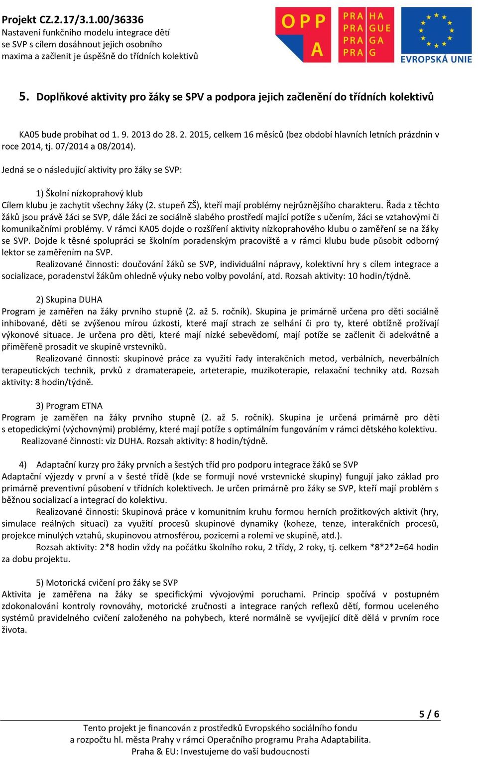 Řada z těchto žáků jsou právě žáci se SVP, dále žáci ze sociálně slabého prostředí mající potíže s učením, žáci se vztahovými či komunikačními problémy.