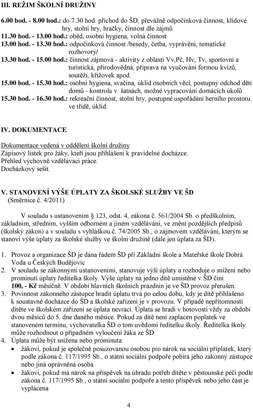 15.00 hod. - 15.30 hod.: osobní hygiena, svačina, úklid osobních věcí, postupný odchod dětí domů - kontrola v šatnách, možné vypracování domácích úkolů 15.30 hod. - 16.30 hod.: rekreační činnost, stolní hry, postupné uspořádání herního prostoru ve třídě, úklid.