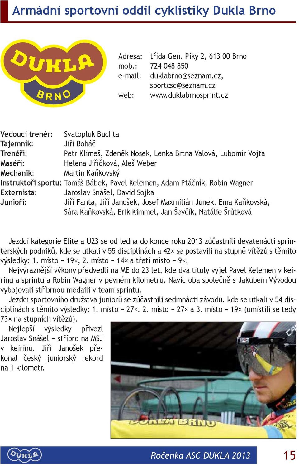 Instruktoři sportu: Tomáš Bábek, Pavel Kelemen, Adam Ptáčník, Robin Wagner Externista: Jaroslav Snášel, David Sojka Junioři: Jiří Fanta, Jiří Janošek, Josef Maxmilián Junek, Ema Kaňkovská, Sára