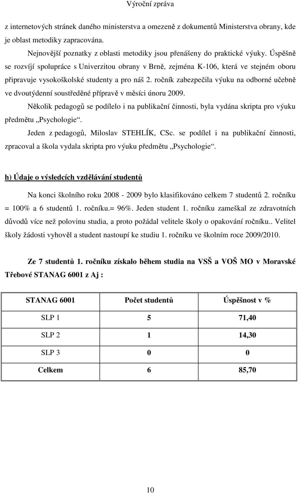 ročník zabezpečila výuku na odborné učebně ve dvoutýdenní soustředěné přípravě v měsíci únoru 2009.