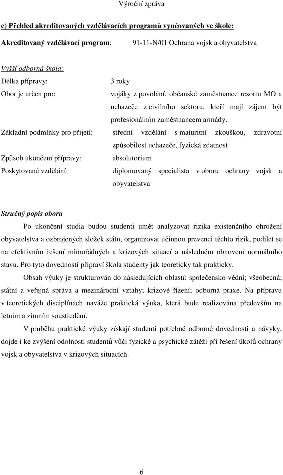 Základní podmínky pro přijetí: střední vzdělání s maturitní zkouškou, zdravotní způsobilost uchazeče, fyzická zdatnost Způsob ukončení přípravy: absolutorium Poskytované vzdělání: diplomovaný