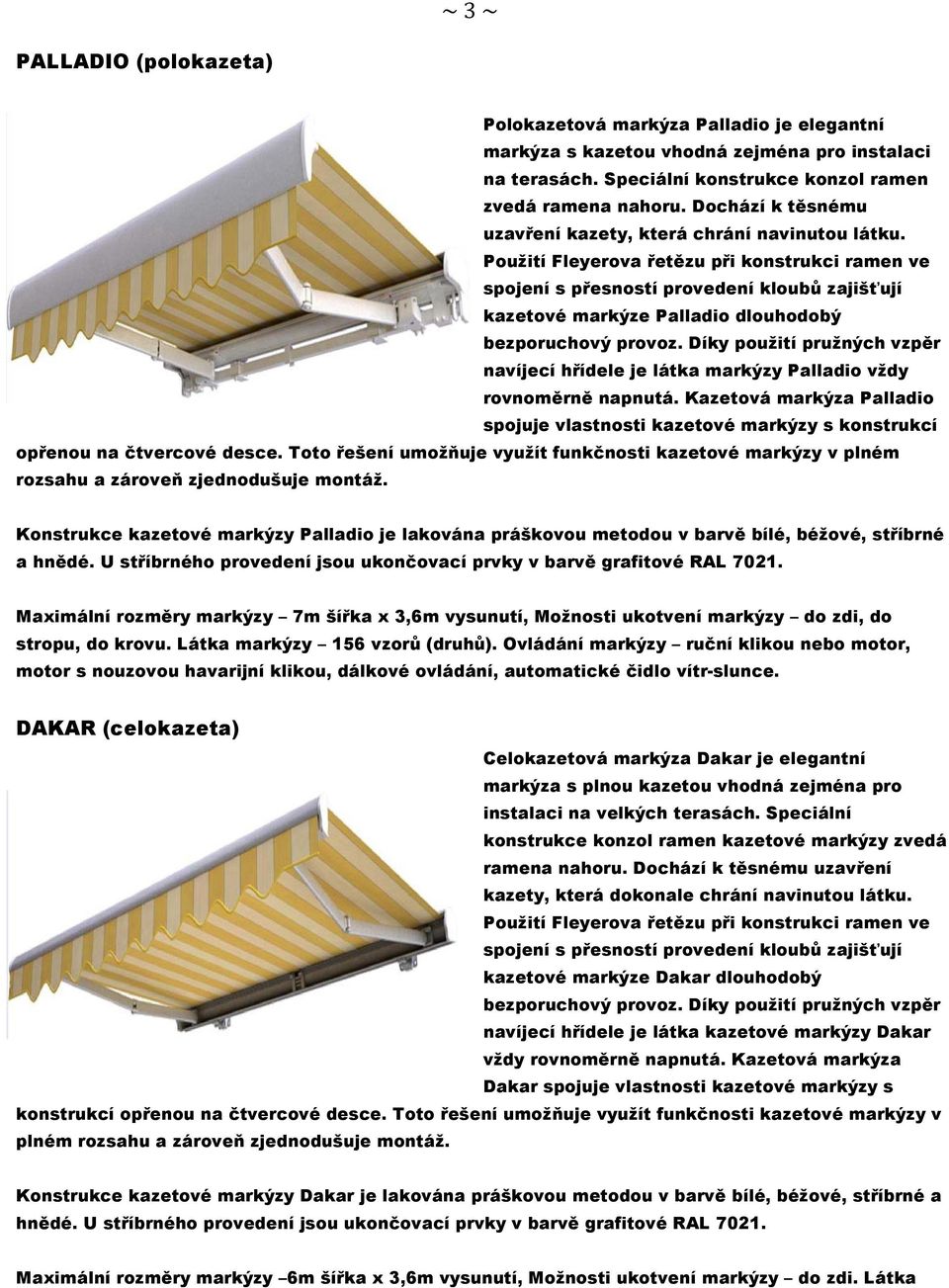 Použití Fleyerova řetězu při konstrukci ramen ve spojení s přesností provedení kloubů zajišťují kazetové markýze Palladio dlouhodobý bezporuchový provoz.