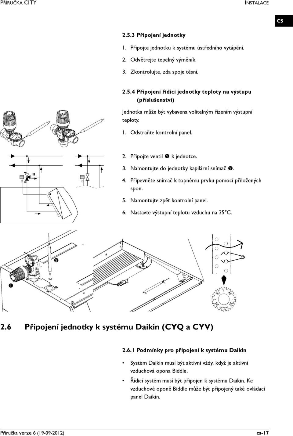 Namontujte zpět kontrolní panel. 6. Nastavte výstupní teplotu vzduchu na 35 C. 2.6 Připojení jednotky k systému Daikin (CYQ a CYV) 2.6.1 Podmínky pro připojení k systému Daikin Systém Daikin musí být aktivní vždy, když je aktivní vzduchová opona Biddle.