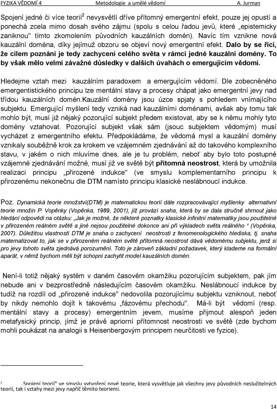 Dalo by se říci, že cílem poznání je tedy zachycení celého světa v rámci jedné kauzální domény. To by však mělo velmi závažné důsledky v dalších úvahách o emergujícím vědomí.