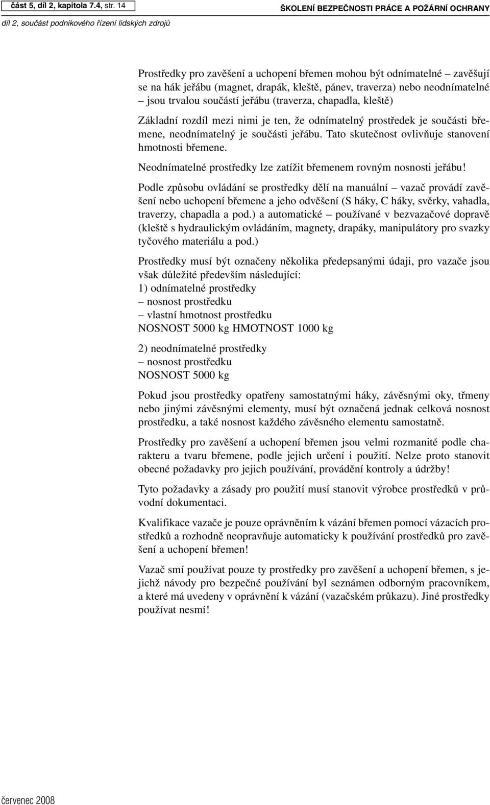 jsou trvalou součástí jeřábu (traverza, chapadla, kleště) Základní rozdíl mezi nimi je ten, že odnímatelný prostředek je součásti břemene, neodnímatelný je součásti jeřábu.