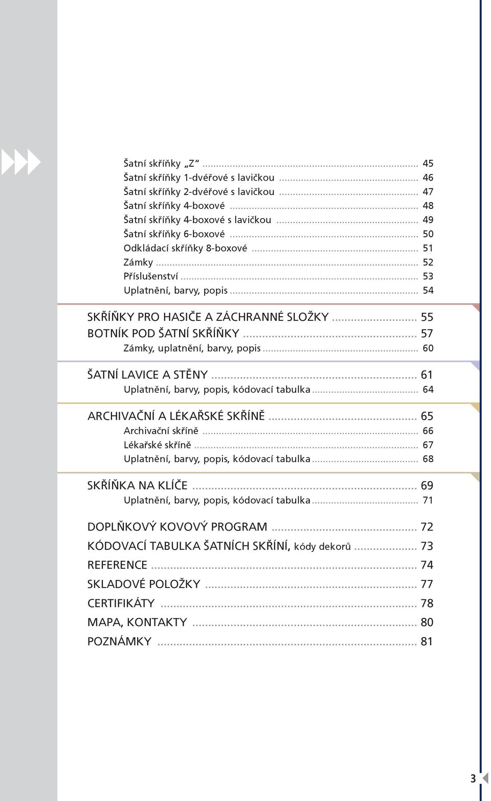 .. 57 Zámky, uplatnění, barvy, popis... 60 ŠATNÍ LAVICE A STĚNY... 61 Uplatnění, barvy, popis, kódovací tabulka... 64 ARCHIVAČNÍ A LÉKAŘSKÉ SKŘÍNĚ... 65 Archivační skříně... 66 Lékařské skříně.