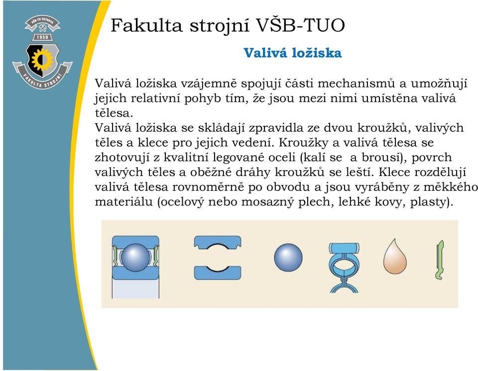 Kroužky a valivá tělesa se zhotovují z kvalitní legované oceli (kalí se a brousí), povrch valivých těles a oběžné dráhy kroužků