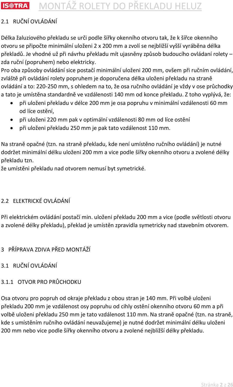 Pro oba způsoby ovládání sice postačí minimální uloženi 200 mm, ovšem při ručním ovládání, zvláště při ovládání rolety popruhem je doporučena délka uloženi překladu na straně ovládání a to: 220-250