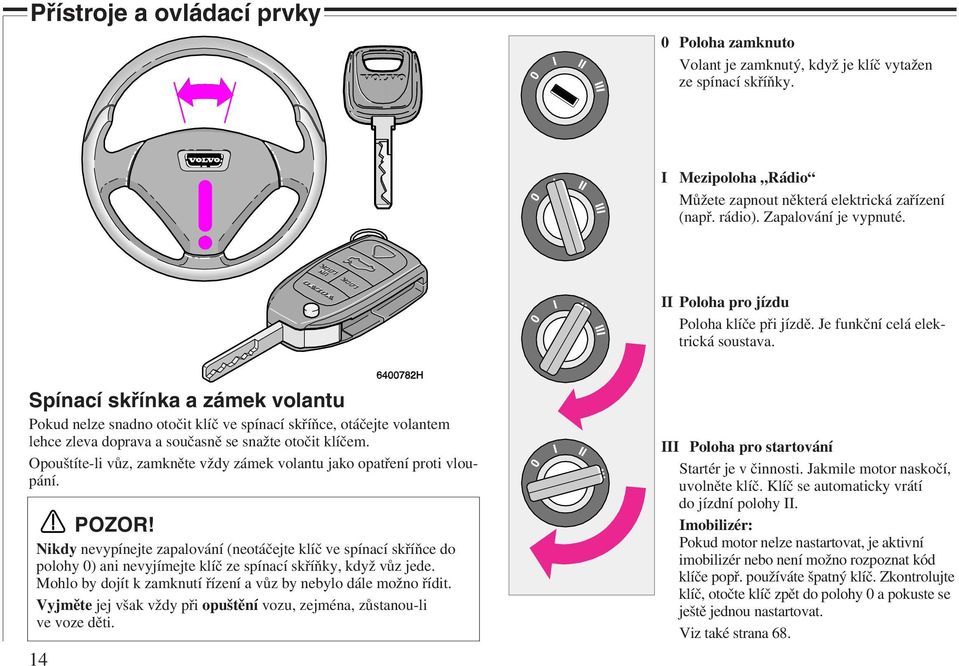 Spínací skřínka a zámek volantu Pokud nelze snadno otočit klíč ve spínací skříňce, otáčejte volantem lehce zleva doprava a současně se snažte otočit klíčem.