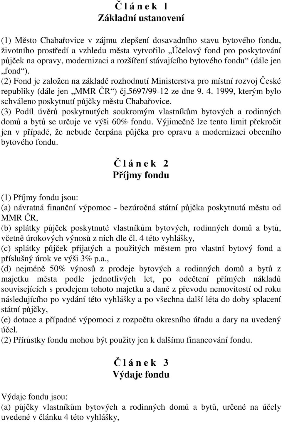 4. 1999, kterým bylo schváleno poskytnutí půjčky městu Chabařovice. (3) Podíl úvěrů poskytnutých soukromým vlastníkům bytových a rodinných domů a bytů se určuje ve výši 60% fondu.